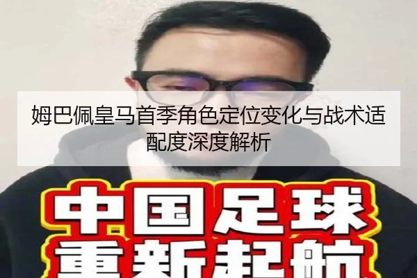 姆巴佩皇马首季角色定位变化与战术适配度深度解析