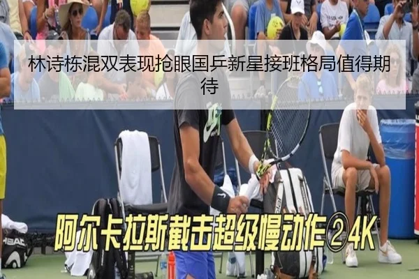 林诗栋混双表现抢眼国乒新星接班格局值得期待