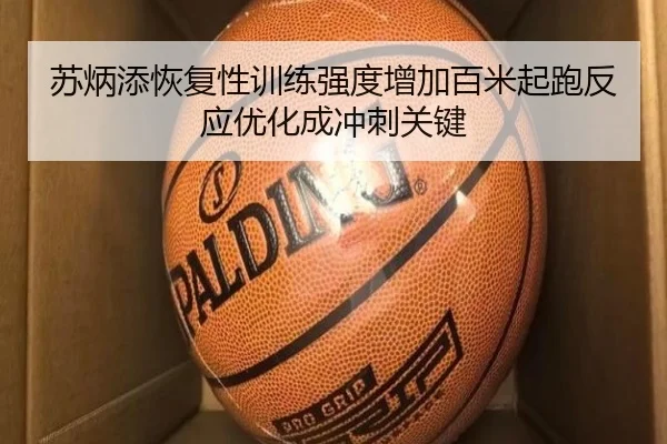 苏炳添恢复性训练强度增加百米起跑反应优化成冲刺关键
