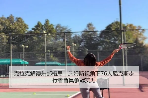 克拉克解读东部格局：詹姆斯视角下76人尼克斯步行者皆具争冠实力