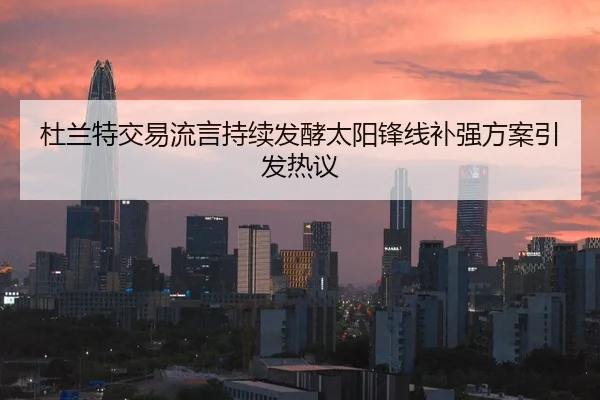 杜兰特交易流言持续发酵太阳锋线补强方案引发热议