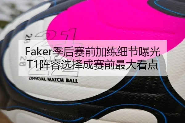 Faker季后赛前加练细节曝光 T1阵容选择成赛前最大看点